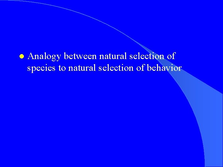 l Analogy between natural selection of species to natural selection of behavior 