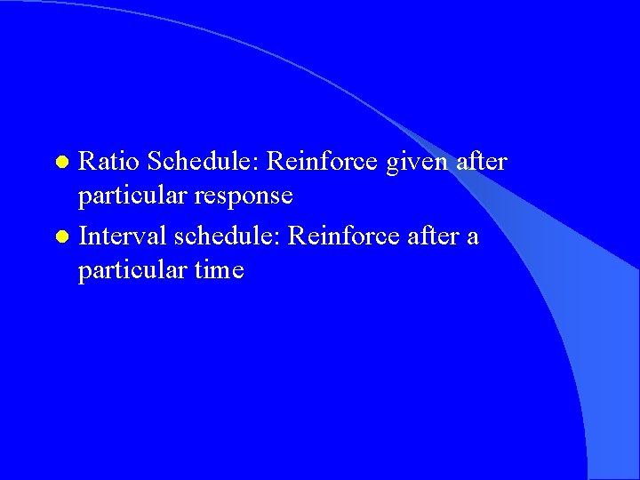 Ratio Schedule: Reinforce given after particular response l Interval schedule: Reinforce after a particular
