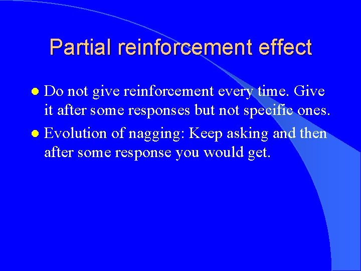 Partial reinforcement effect Do not give reinforcement every time. Give it after some responses
