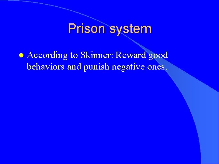 Prison system l According to Skinner: Reward good behaviors and punish negative ones. 