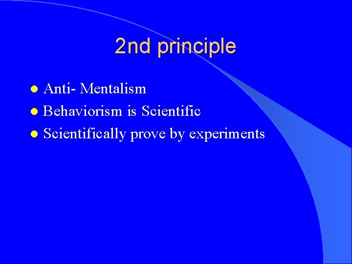2 nd principle Anti- Mentalism l Behaviorism is Scientific l Scientifically prove by experiments