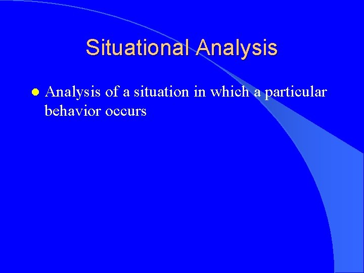 Situational Analysis of a situation in which a particular behavior occurs 