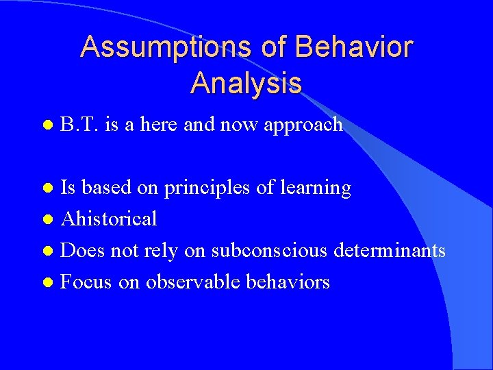 Assumptions of Behavior Analysis l B. T. is a here and now approach Is