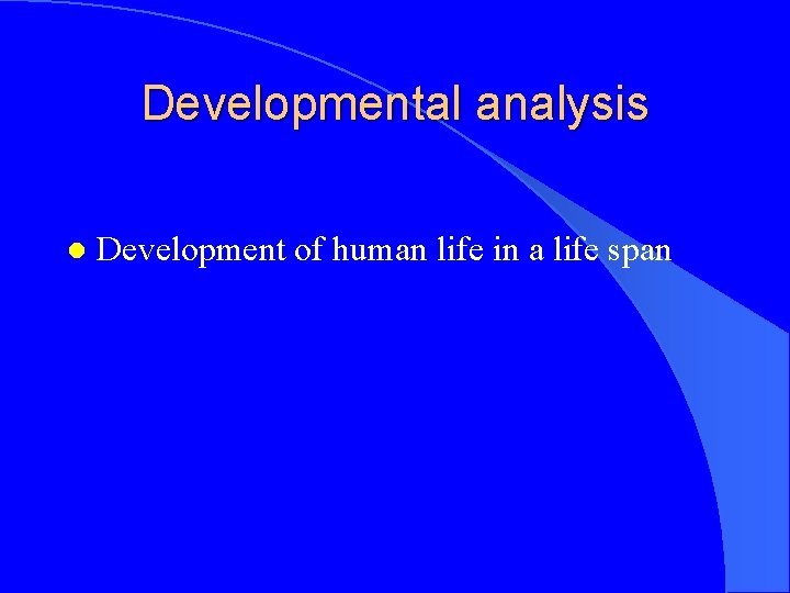 Developmental analysis l Development of human life in a life span 