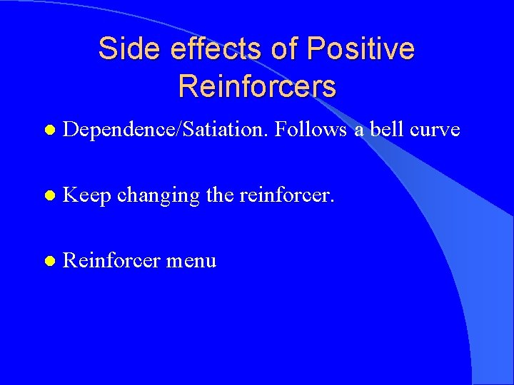 Side effects of Positive Reinforcers l Dependence/Satiation. Follows a bell curve l Keep changing