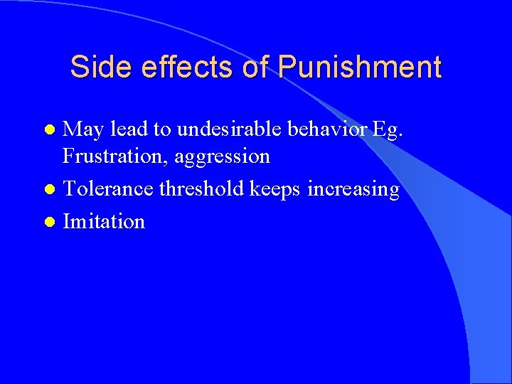 Side effects of Punishment May lead to undesirable behavior Eg. Frustration, aggression l Tolerance