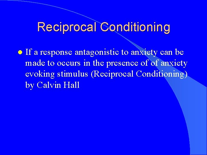 Reciprocal Conditioning l If a response antagonistic to anxiety can be made to occurs