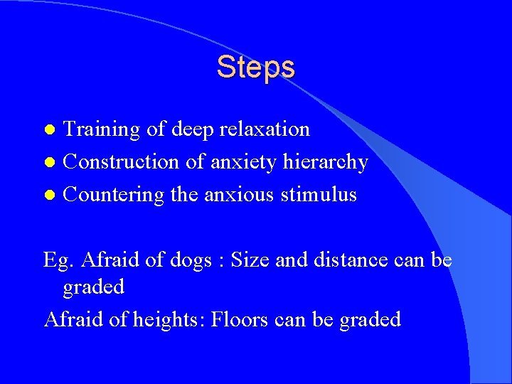 Steps Training of deep relaxation l Construction of anxiety hierarchy l Countering the anxious