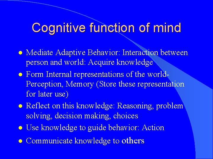 Cognitive function of mind l Mediate Adaptive Behavior: Interaction between person and world: Acquire
