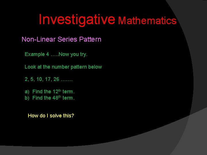 Investigative Mathematics Non-Linear Series Pattern Example 4 …. . Now you try. Look at