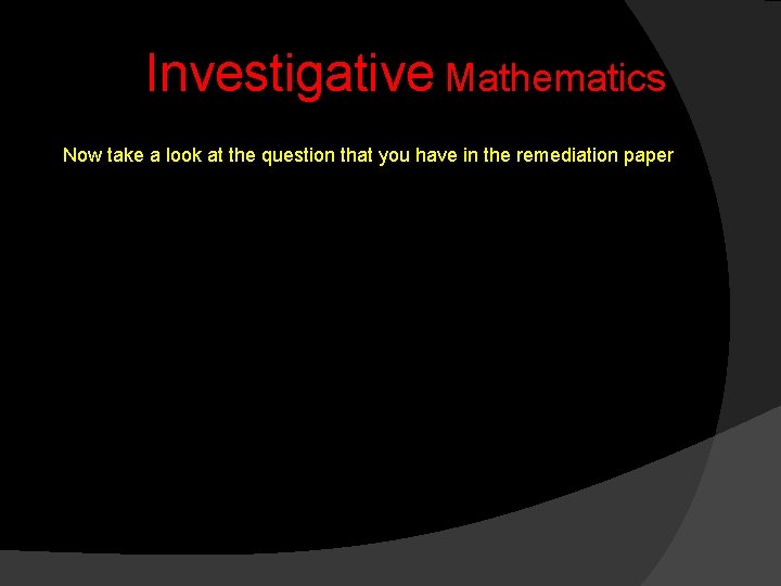 Investigative Mathematics Now take a look at the question that you have in the