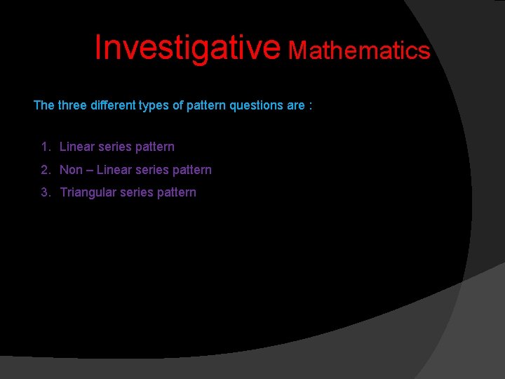 Investigative Mathematics The three different types of pattern questions are : 1. Linear series