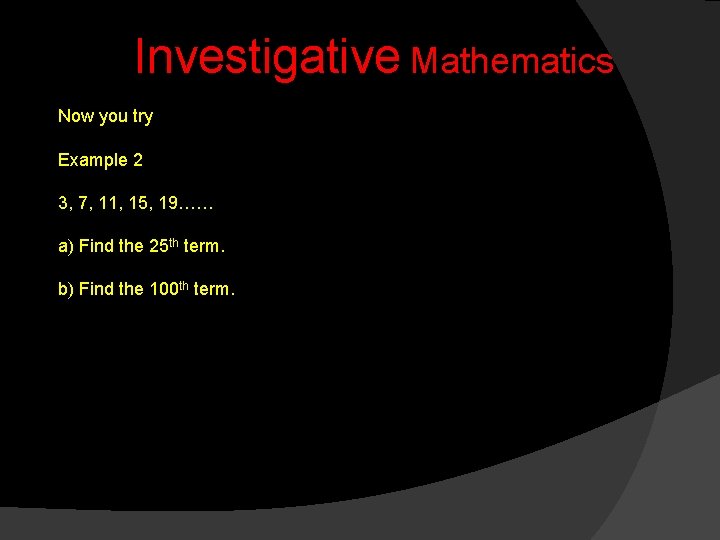 Investigative Mathematics Now you try Example 2 3, 7, 11, 15, 19…… a) Find