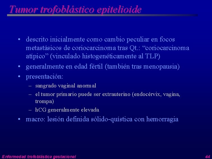 Tumor trofoblástico epitelioide • descrito inicialmente como cambio peculiar en focos metastásicos de coriocarcinoma