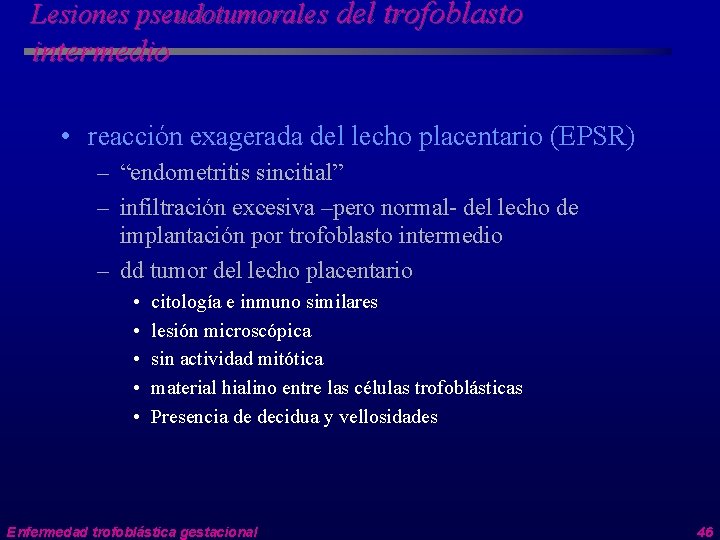 Lesiones pseudotumorales del trofoblasto intermedio • reacción exagerada del lecho placentario (EPSR) – “endometritis