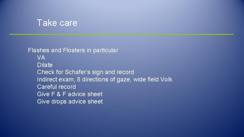 Take care Flashes and Floaters in particular VA Dilate Check for Schafer’s sign and