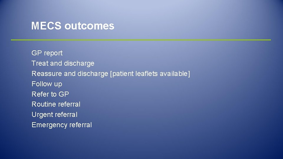 MECS outcomes GP report Treat and discharge Reassure and discharge [patient leaflets available] Follow
