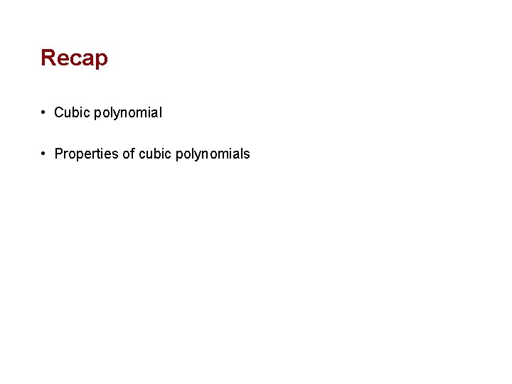 Recap • Cubic polynomial • Properties of cubic polynomials Recap • Cubic polynomial • Properties of cubic polynomials