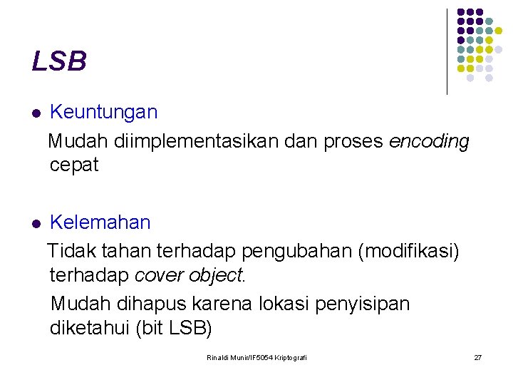 LSB l Keuntungan Mudah diimplementasikan dan proses encoding cepat l Kelemahan Tidak tahan terhadap