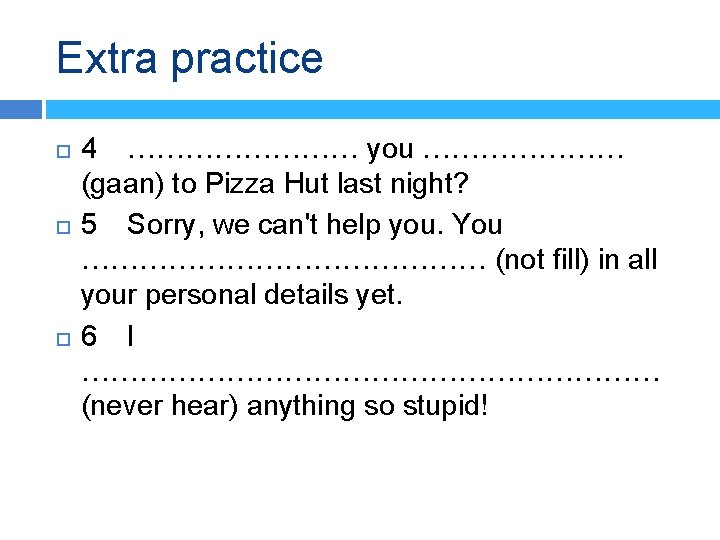 Extra practice 4 ………… you ………………… (gaan) to Pizza Hut last night? 5 Sorry,