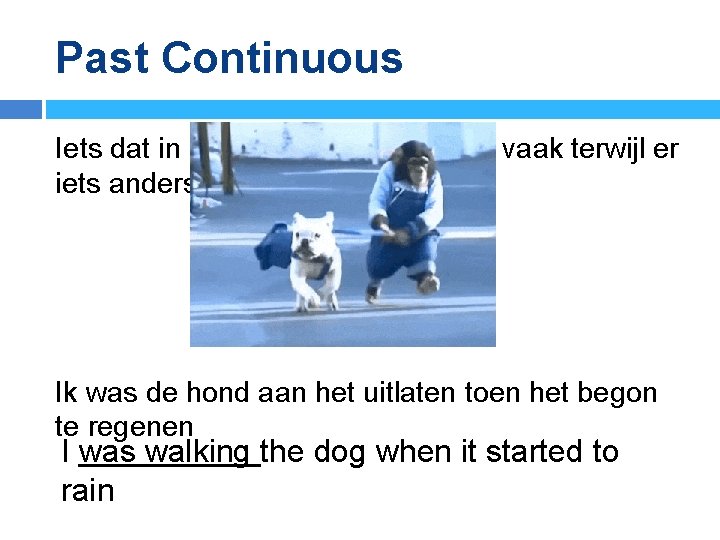 Past Continuous Iets dat in het verleden bezig was, vaak terwijl er iets anders