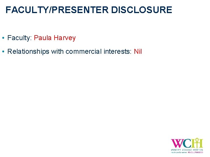 FACULTY/PRESENTER DISCLOSURE • Faculty: Paula Harvey • Relationships with commercial interests: Nil 