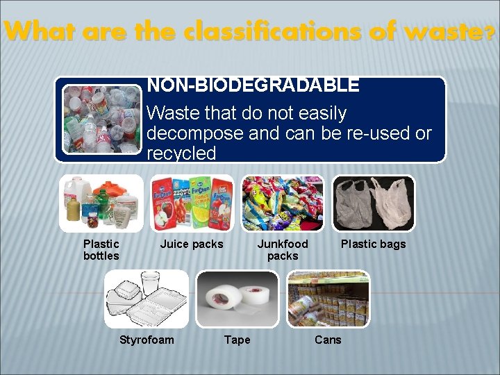 What are the classifications of waste? NON-BIODEGRADABLE Waste that do not easily decompose and