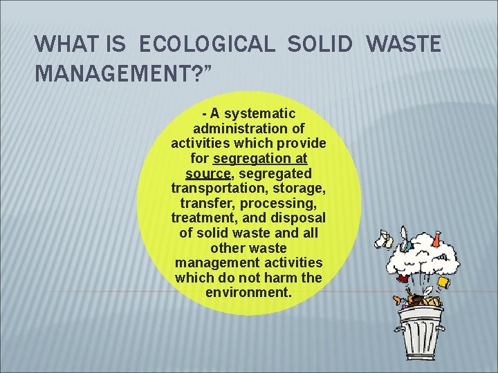 WHAT IS ECOLOGICAL SOLID WASTE MANAGEMENT? ” - A systematic administration of activities which