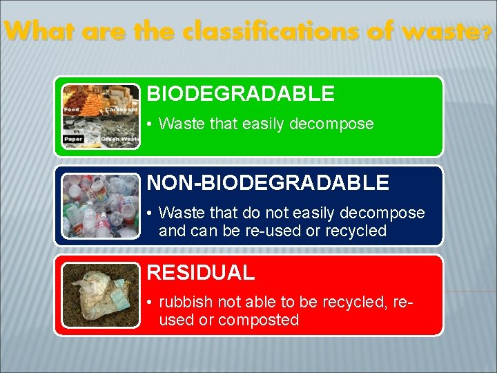 What are the classifications of waste? BIODEGRADABLE • Waste that easily decompose NON-BIODEGRADABLE •