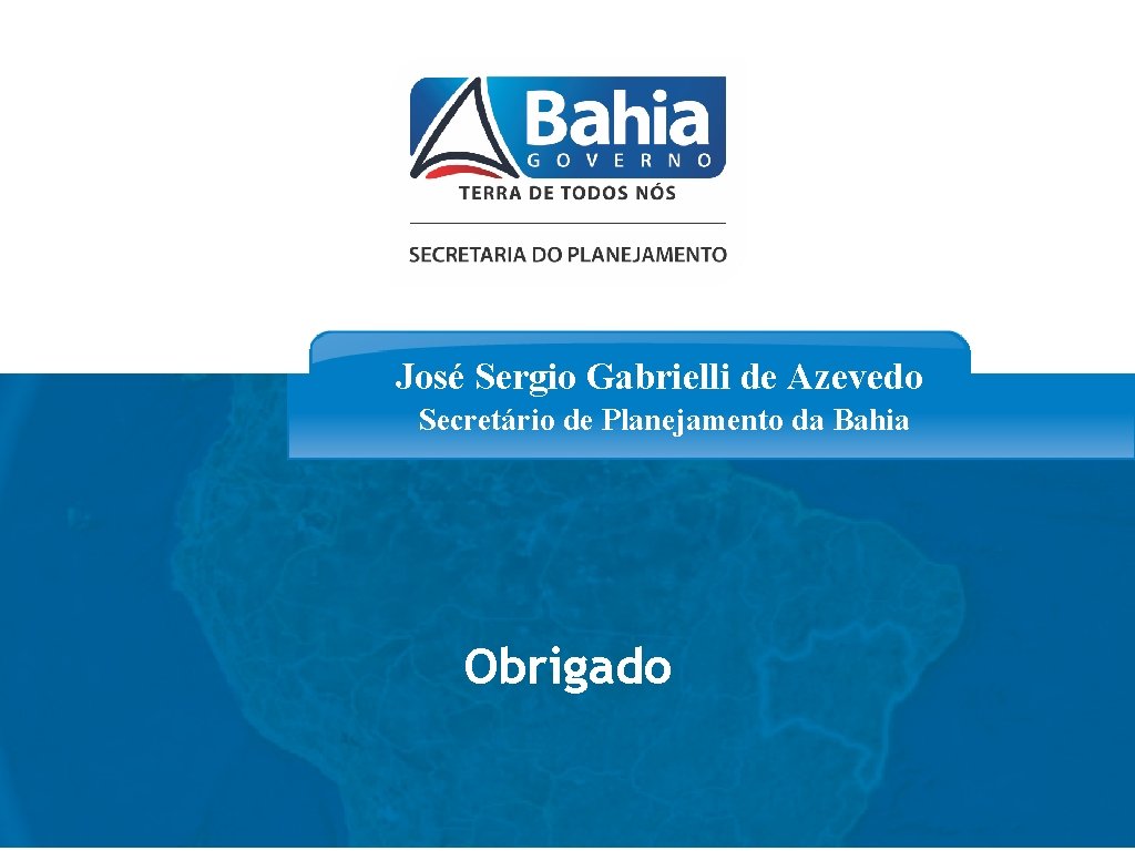 José Sergio Gabrielli de Azevedo Secretário de Planejamento da Bahia Obrigado www. seplan. ba.