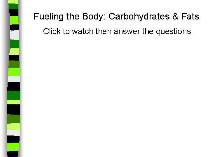 Fueling the Body: Carbohydrates & Fats Click to watch then answer the questions. 