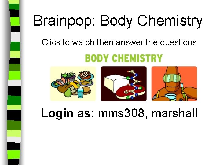 Brainpop: Body Chemistry Click to watch then answer the questions. Login as: mms 308,