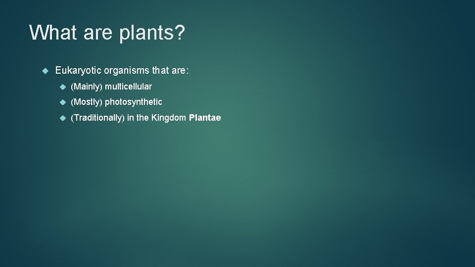 What are plants? Eukaryotic organisms that are: (Mainly) multicellular (Mostly) photosynthetic (Traditionally) in the