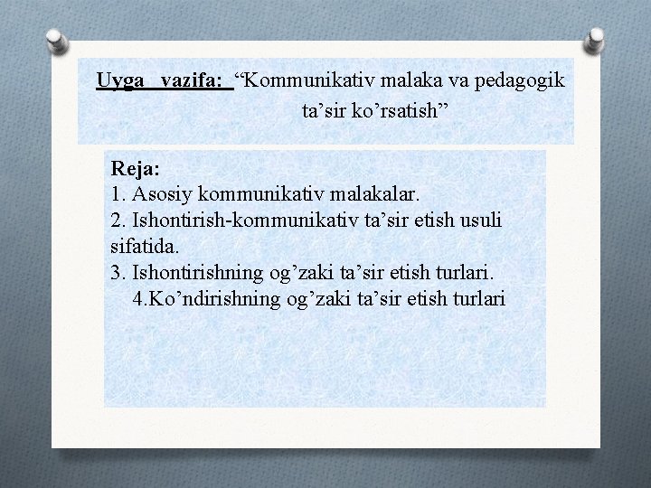 Uyga vazifa: “Kommunikativ malaka va pedagogik ta’sir ko’rsatish” Reja: 1. Asosiy kommunikativ malakalar. 2.