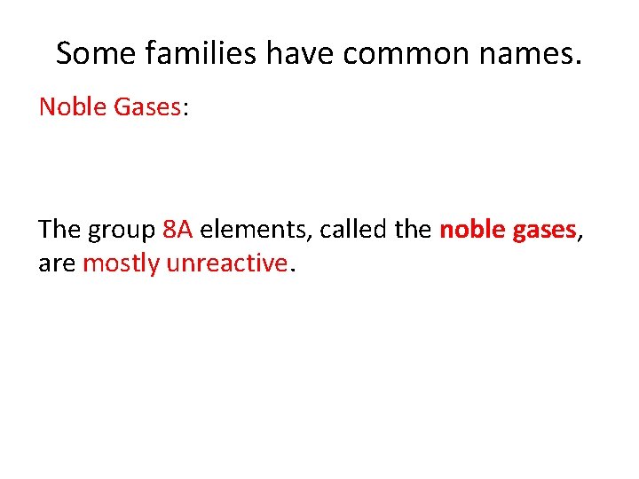 Some families have common names. Noble Gases: The group 8 A elements, called the Some families have common names. Noble Gases: The group 8 A elements, called the