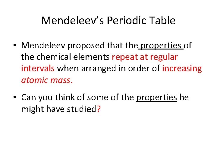 Mendeleev’s Periodic Table • Mendeleev proposed that the properties of the chemical elements repeat Mendeleev’s Periodic Table • Mendeleev proposed that the properties of the chemical elements repeat