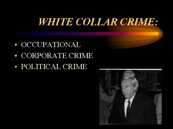 WHITE COLLAR CRIME: • OCCUPATIONAL • CORPORATE CRIME • POLITICAL CRIME 