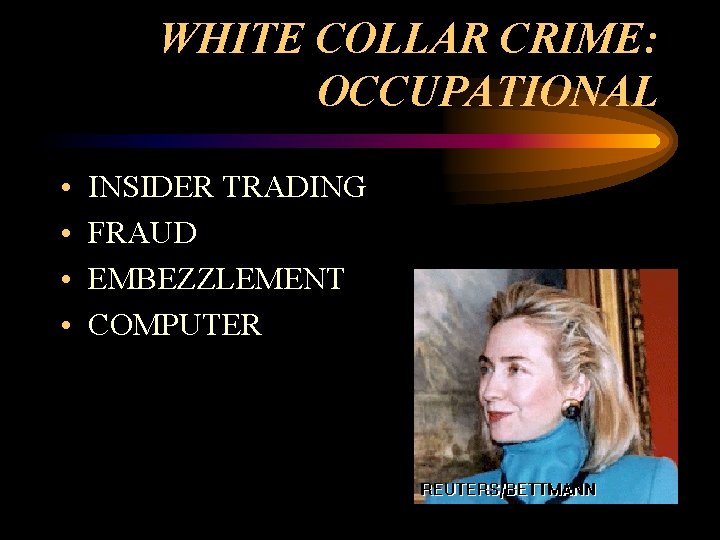 WHITE COLLAR CRIME: OCCUPATIONAL • • INSIDER TRADING FRAUD EMBEZZLEMENT COMPUTER 