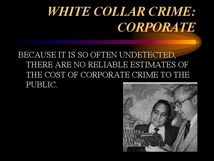 WHITE COLLAR CRIME: CORPORATE BECAUSE IT IS SO OFTEN UNDETECTED, THERE ARE NO RELIABLE