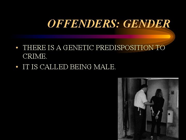 OFFENDERS: GENDER • THERE IS A GENETIC PREDISPOSITION TO CRIME. • IT IS CALLED