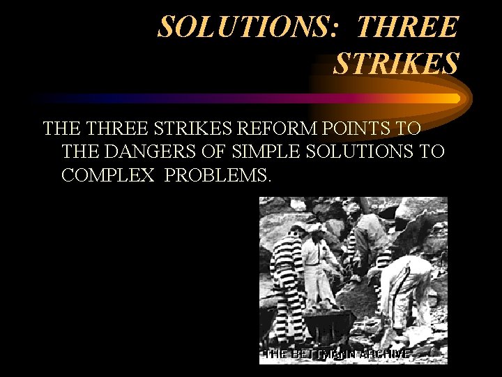 SOLUTIONS: THREE STRIKES THE THREE STRIKES REFORM POINTS TO THE DANGERS OF SIMPLE SOLUTIONS