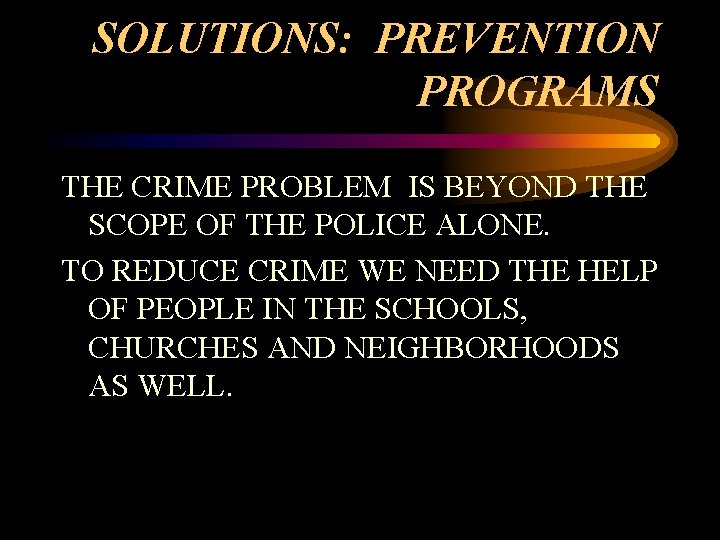 SOLUTIONS: PREVENTION PROGRAMS THE CRIME PROBLEM IS BEYOND THE SCOPE OF THE POLICE ALONE.