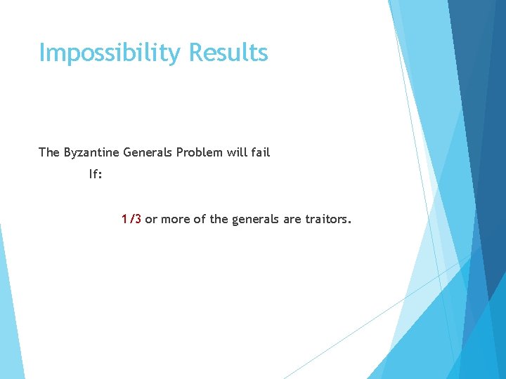 Impossibility Results The Byzantine Generals Problem will fail If: 1/3 or more of the