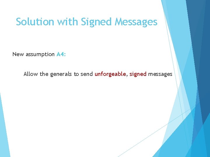 Solution with Signed Messages New assumption A 4: Allow the generals to send unforgeable,