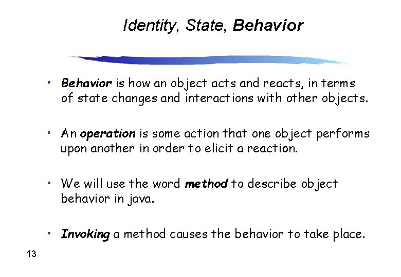 Identity, State, Behavior • Behavior is how an object acts and reacts, in terms