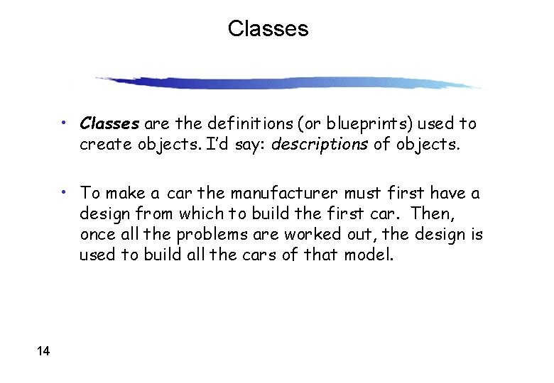 Classes • Classes are the definitions (or blueprints) used to create objects. I’d say: