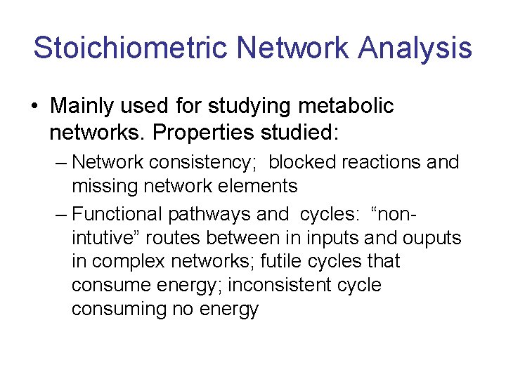 Stoichiometric Network Analysis • Mainly used for studying metabolic networks. Properties studied: – Network