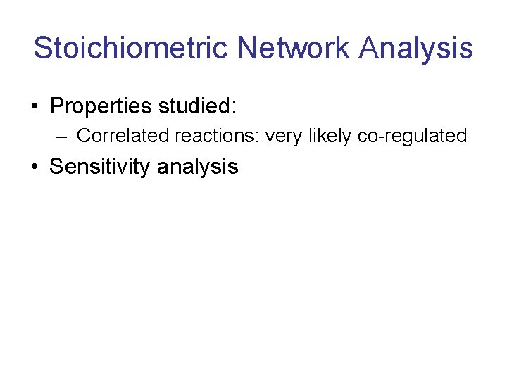 Stoichiometric Network Analysis • Properties studied: – Correlated reactions: very likely co-regulated • Sensitivity