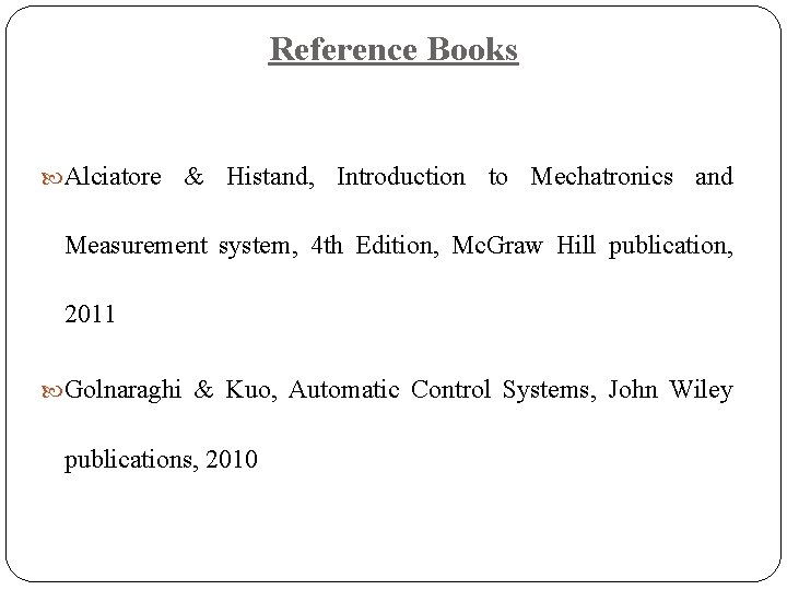 Reference Books Alciatore & Histand, Introduction to Mechatronics and Measurement system, 4 th Edition,