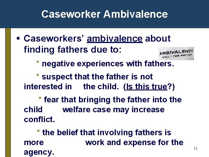 Caseworker Ambivalence § Caseworkers’ ambivalence about finding fathers due to: * negative experiences with